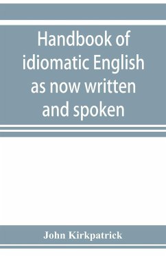 Handbook of idiomatic English as now written and spoken - Kirkpatrick, John