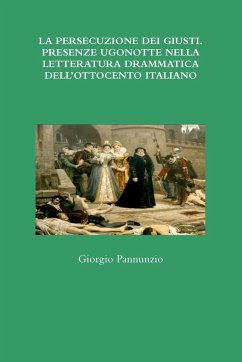 LA PERSECUZIONE DEI GIUSTI. PRESENZE UGONOTTE NELLA LETTERATURA DRAMMATICA DELL'OTTOCENTO ITALIANO - Pannunzio, Giorgio