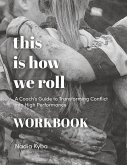 This Is How We Roll Workbook: A Coach's Guide to Transforming Conflict into High Performance
