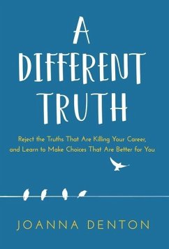 A Different Truth: Reject the Truths That Are Killing Your Career, and Learn to Make Choices That Are Better for You - Denton, Joanna