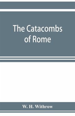 The catacombs of Rome, and their testimony relative to primitive Christianity - H. Withrow, W.