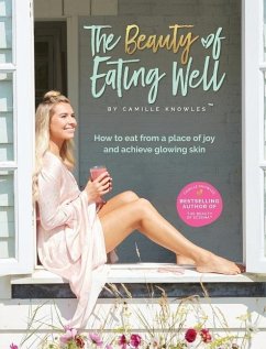 The Beauty of Eating Well: How to eat from a place of joy and achieve glowing skin - Knowles, Camille