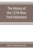 The history of the 127th New York Volunteers, &quote;Monitors,&quote; in the war for the preservation of the union - September 8th, 1862, June 30th, 1865