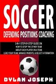 Soccer: A Step-by-Step Guide on How to Stop the Other Team, About Each Player on a Team, and How to Lead Your Players, Manage