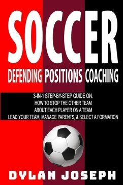 Soccer: A Step-by-Step Guide on How to Stop the Other Team, About Each Player on a Team, and How to Lead Your Players, Manage - Joseph, Dylan