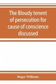 The bloudy tenent of persecution for cause of conscience discussed