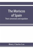 The Moriscos of Spain; their conversion and expulsion