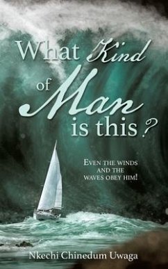 What Kind of Man is this?: Even the winds and the waves obey him! - Uwaga, Nkechi Chinedum