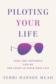Piloting Your Life: Take the Controls and Be the Pilot In Your Own Life