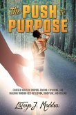The Push to Purpose: Eighteen Weeks of Purpose-Finding, Exploring, and Building through Self-Reflection, Discipline, and Healing
