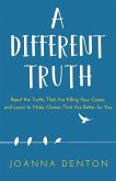 A Different Truth: Reject the Truths That Are Killing Your Career, and Learn to Make Choices That Are Better for You