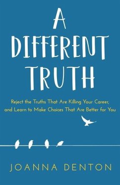 A Different Truth: Reject the Truths That Are Killing Your Career, and Learn to Make Choices That Are Better for You - Denton, Joanna