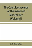 The Court leet records of the manor of Manchester, from the year 1552 to the year 1686, and from the year 1731 to the year 1846 (Volume I)