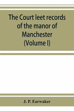 The Court leet records of the manor of Manchester, from the year 1552 to the year 1686, and from the year 1731 to the year 1846 (Volume I) - P. Earwaker, J.