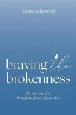 Braving the Brokenness: Set Your Soul Free Through The Power of Your Story