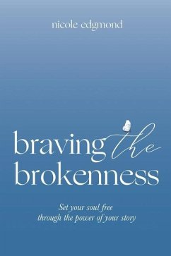 Braving the Brokenness: Set Your Soul Free Through The Power of Your Story - Edgmond, Nicole
