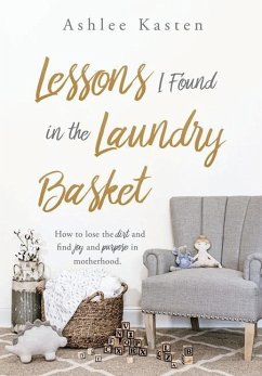 Lessons I Found in the Laundry Basket: How to lose the dirt and find joy and purpose in motherhood. - Kasten, Ashlee