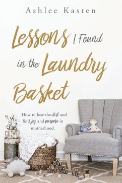 Lessons I Found in the Laundry Basket: How to lose the dirt and find joy and purpose in motherhood. - Kasten, Ashlee