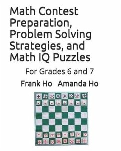 Math Contest Preparation, Problem Solving Strategies, and Math IQ Puzzles: For Grades 6 and 7 - Ho, Amanda; Ho, Frank