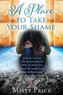 A Place to Take Your Shame: God is calling His daughters to Rise up from the Ashes of their Pain and be Restored to their Place in His Palace. - Price, Misty