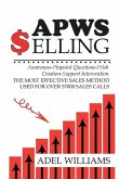 APWS Selling, The Most Effective Sales Method Used for Over 57,000 Sales Calls: A Comprehensive, Step-By-Step Method for Achieving Sales Success in Si