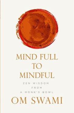 Mind Full to Mindful: Zen Wisdom From a Monk's Bowl - Swami, Om