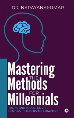 Mastering the Methods for Millennials: Tricks and Tools for 21st Century Teachers and Trainers - Narayanakumar
