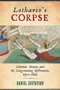 Lothario's Corpse: Libertine Drama and the Long-Running Restoration, 1700-1832 - Gustafson, Daniel