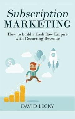 Subscription Marketing: How to Build a Cash Flow Empire with Recurring Revenue - Lecky, David