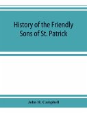 History of the Friendly Sons of St. Patrick and of the Hibernian Society for the Relief of Emigrants from Ireland