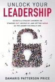 Unlock Your Leadership: Secrets & Straight Answers on Standing Out, Moving Up, and Getting Ahead as the Leader You Really Are