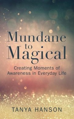 Mundane to Magical: Creating Moments of Awareness in Everyday Life - Hanson, Tanya M.