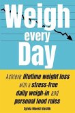 Weigh Every Day: Achieve lifetime weight loss with a stress-free daily weigh-in and personal food rules