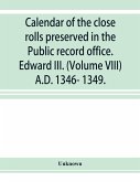 Calendar of the close rolls preserved in the Public record office. Edward III. (Volume VIII) A.D. 1346- 1349.