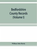 Bedfordshire County records. Notes and extracts from the county records Comprised in the Quarter Sessions Rolls from 1714 to 1832. (Volume I)