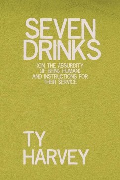 Seven Drinks: (on the Absurdity of Being Human) and Instructions for Their Service - Harvey, Ty