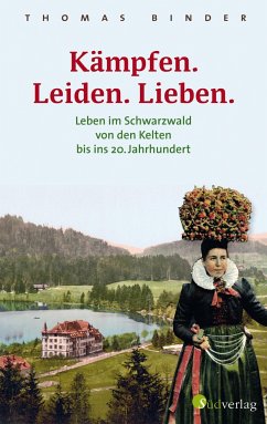Kämpfen. Leiden. Lieben. Leben im Schwarzwald von den Kelten bis ins 20. Jahrhundert - Binder, Thomas