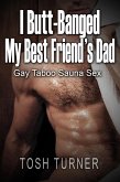 I Butt-Banged My Best Friend's Dad: Gay Taboo Sauna Sex (eBook, ePUB) I Butt-Banged My Best Friend's Dad: Gay Taboo Sauna Sex (eBook, ePUB)