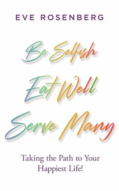 Be Selfish, Eat Well, Serve Many: Taking the Path to Your Happiest Life! (eBook, ePUB) - Rosenberg, Eve