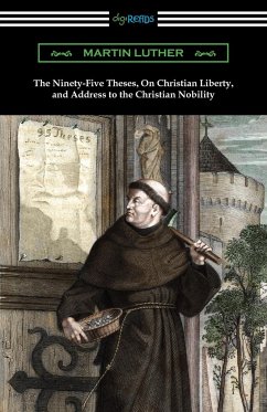 The Ninety-Five Theses, On Christian Liberty, and Address to the Christian Nobility - Luther, Martin