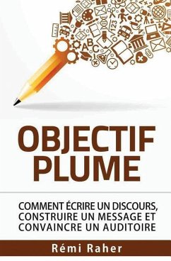 Objectif Plume: comment écrire un discours, construire un message et convaincre un auditoire - Raher, Remi