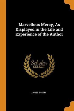 Marvellous Mercy, as Displayed in the Life and Experience of the Author - Smith, James