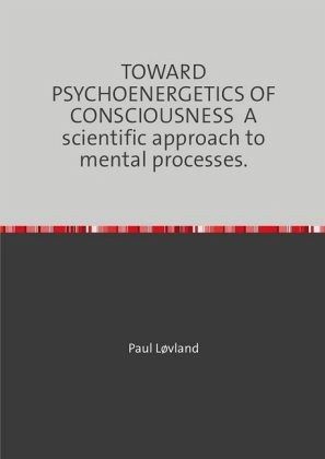 TOWARD PSYCHOENERGETICS OF CONSCIOUSNESS A scientific approach to mental processes. TOWARD PSYCHOENERGETICS OF CONSCIOUSNESS A scientific approach to mental processes.