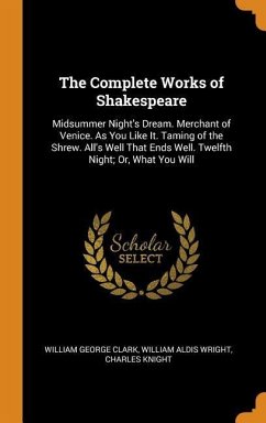 The Complete Works of Shakespeare: Midsummer Night's Dream. Merchant of Venice. as You Like It. Taming of the Shrew. All's Well That Ends Well. Twelft - Clark, William George; Wright, William Aldis; Knight, Charles