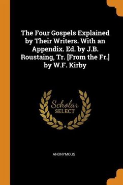 The Four Gospels Explained by Their Writers. with an Appendix. Ed. by J.B. Roustaing, Tr. [from the Fr.] by W.F. Kirby - Anonymous