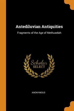 Antediluvian Antiquities: Fragments of the Age of Methuselah - Anonymous