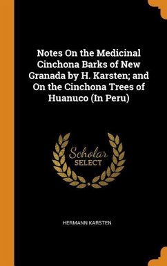 Notes on the Medicinal Cinchona Barks of New Granada by H. Karsten; And on the Cinchona Trees of Huanuco (in Peru) - Karsten, Hermann