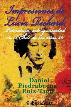 Impresiones de Lucia Richard; Literatura, arte y sociedad en el Chile de los años 50 - Piedrabuena Ruiz-Tagle, Daniel