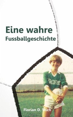 Eine wahre Fussballgeschichte - Stich, Florian D.