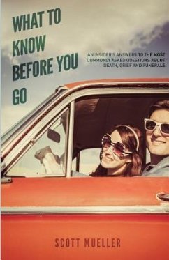 What To Know Before You Go: An insiders answers to the most commonly asked questions about death, grief and funerals. - Mueller, Scott a.